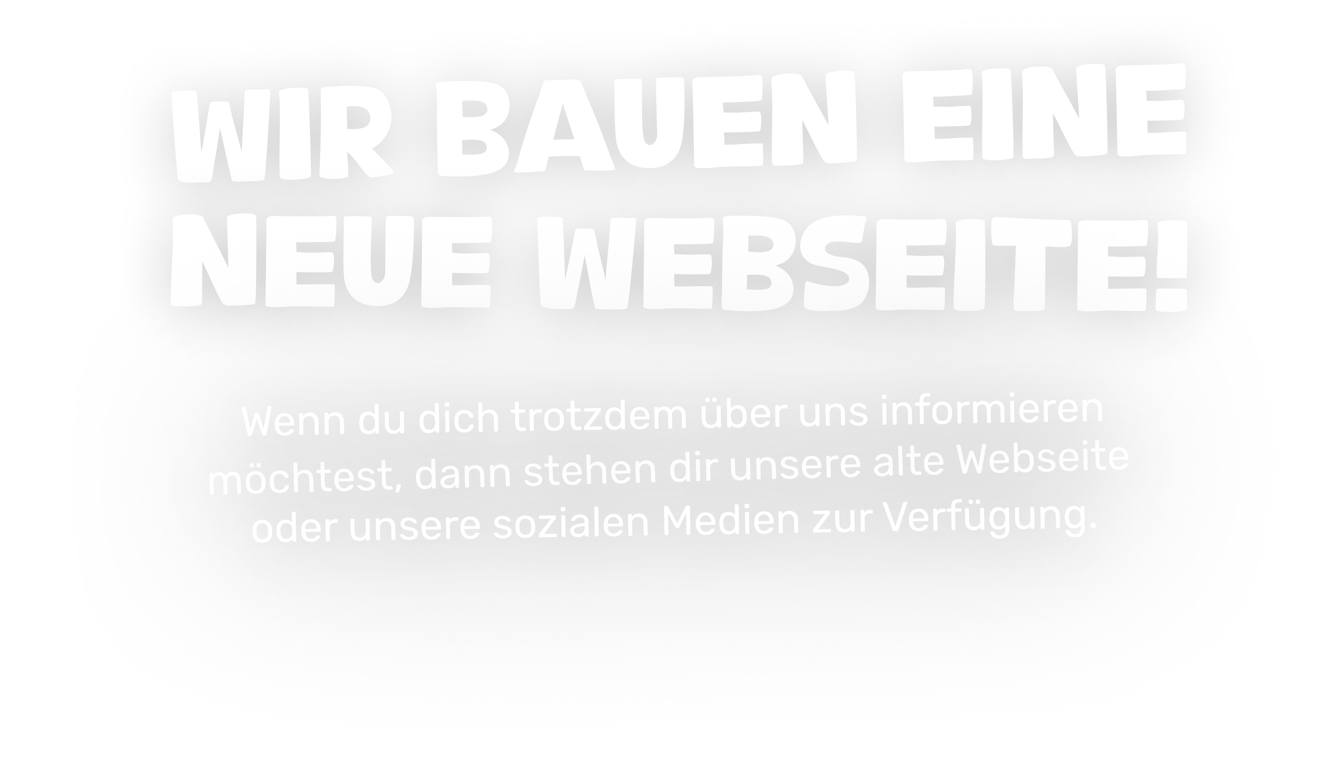 Wir bauen eine neue Webseite! Wenn du dich trotzdem über uns informieren möchtest, dann stehen dir unsere alte Webseite oder unsere Sozialen Medien zur Verfügung.