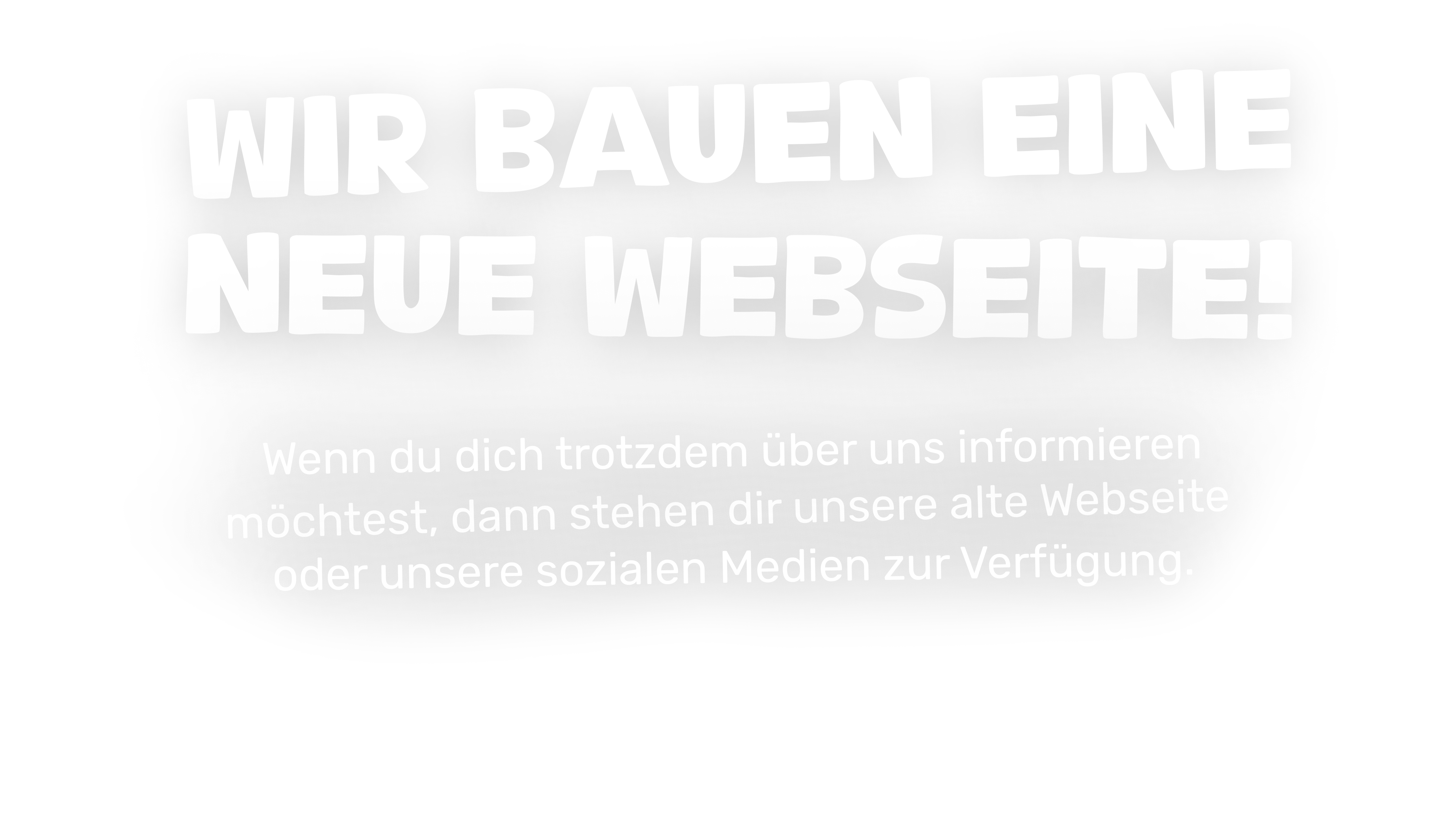 Wir bauen eine neue Webseite! Wenn du dich trotzdem über uns informieren möchtest, dann stehen dir unsere alte Webseite oder unsere Sozialen Medien zur Verfügung.